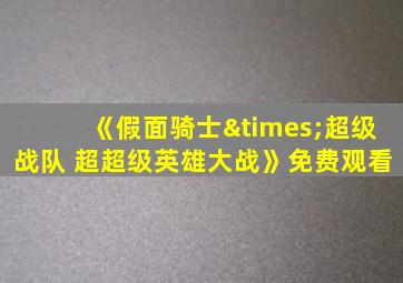 《假面骑士×超级战队 超超级英雄大战》免费观看